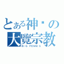 とある神圣の大覽宗教（ＢＩＧ ＰＥＮＮＩＳ）