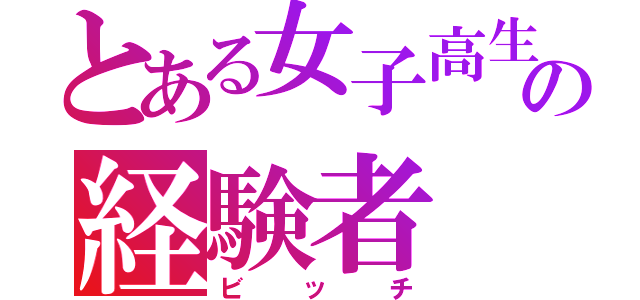 とある女子高生の経験者（ビッチ）