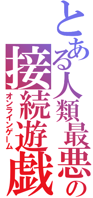 とある人類最悪の接続遊戯（オンラインゲーム）