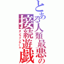 とある人類最悪の接続遊戯（オンラインゲーム）