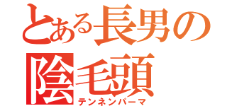 とある長男の陰毛頭（テンネンパーマ）