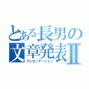 とある長男の文章発表Ⅱ（プレゼンテーション）