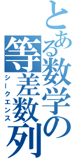 とある数学の等差数列（シークエンス）