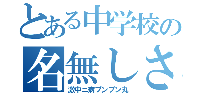 とある中学校の名無しさん（激中ニ病プンプン丸）