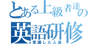 とある上級者達の英語研修（受講した人達）