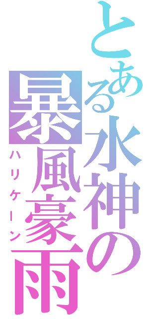 とある水神の暴風豪雨（ハリケーン）