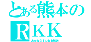 とある熊本のＲＫＫ（あかねさす少女を放送）