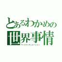 とあるわかめの世界事情（ワールドシチュエーション）