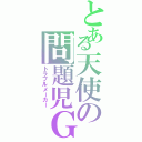 とある天使の問題児Ｇ（トラブルメーカー）