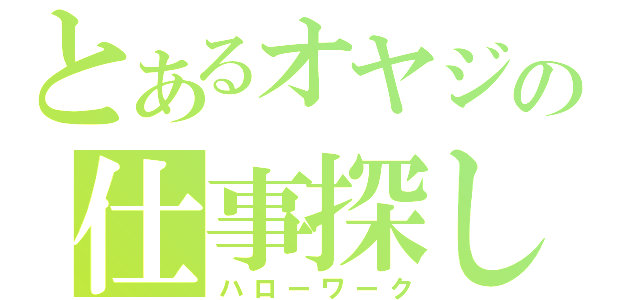 とあるオヤジの仕事探し（ハローワーク）