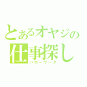 とあるオヤジの仕事探し（ハローワーク）