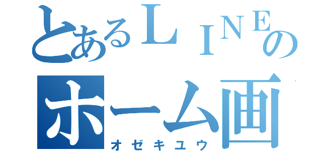 とあるＬＩＮＥのホーム画面（オゼキユウ）