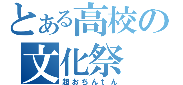 とある高校の文化祭（超おちんｔん）