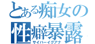 とある痴女の性癖暴露（サイバーイグアナ）