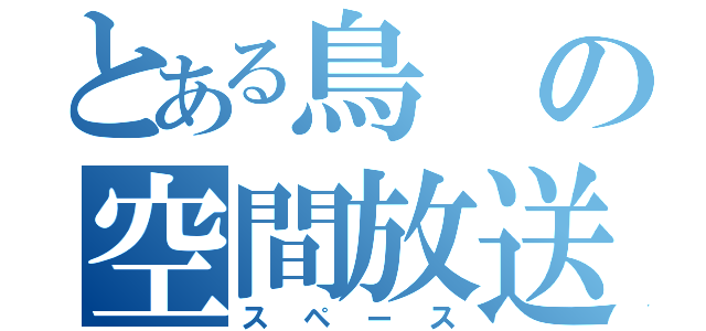 とある鳥の空間放送（スペース）