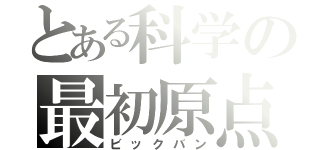 とある科学の最初原点（ビックバン）