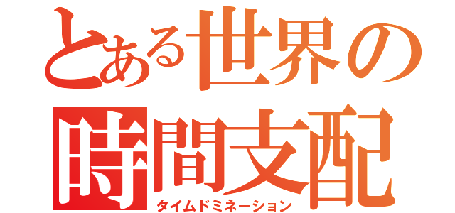 とある世界の時間支配（タイムドミネーション）