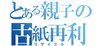 とある親子の古紙再利用（リサイクル）