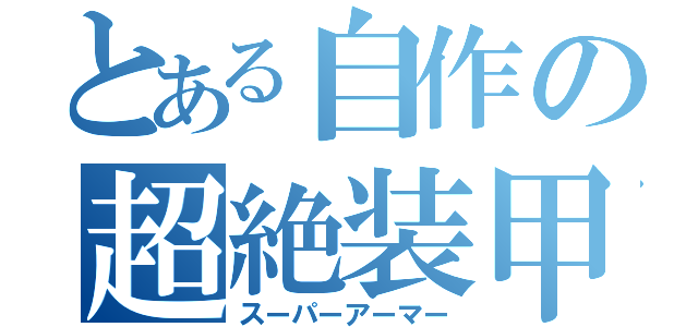 とある自作の超絶装甲（スーパーアーマー）