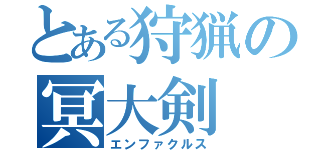 とある狩猟の冥大剣（エンファクルス）