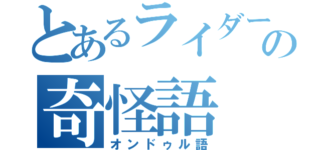 とあるライダーの奇怪語（オンドゥル語）