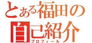 とある福田の自己紹介（プロフィール）