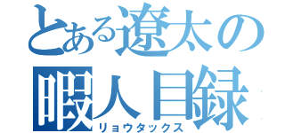 とある遼太の暇人目録（リョウタックス）