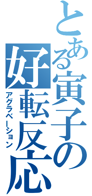 とある寅子の好転反応（アグラベーション）