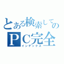 とある検索してほしいのＰＣ完全研究所（インデックス）