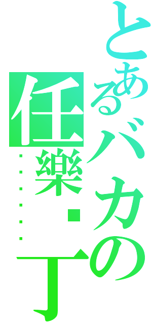 とあるバカの任樂傻丁（銻銻銻銻銻銻）