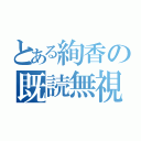 とある絢香の既読無視（）