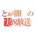 とある闇の実況放送（ノリが全て）