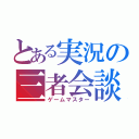 とある実況の三者会談（ゲームマスター）