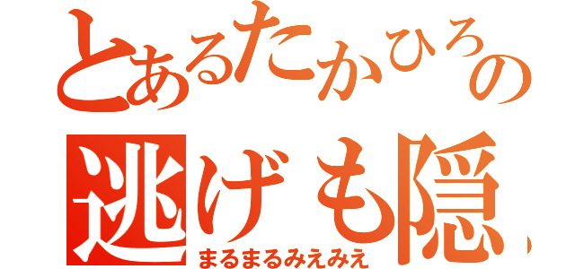 とあるたかひろの逃げも隠れもしません（まるまるみえみえ）