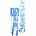 とある研究室の鳥取旅行（ｌａｂｏ\'ｓ ｔｒｉｐ）