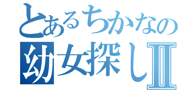 とあるちかなの幼女探しⅡ（）