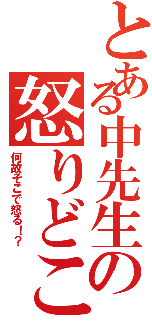 とある中先生の怒りどころ（何故そこで怒る！？）