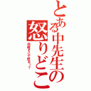 とある中先生の怒りどころ（何故そこで怒る！？）