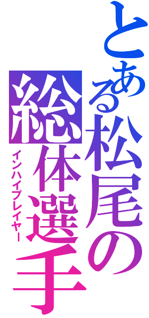 とある松尾の総体選手（インハイプレイヤー）