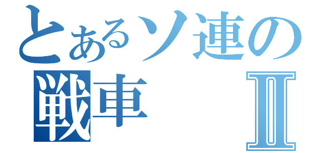 とあるソ連の戦車Ⅱ（）