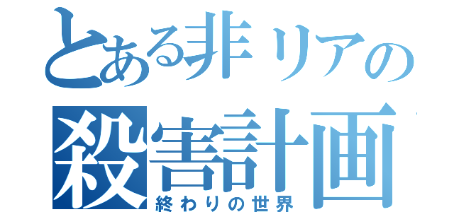 とある非リアの殺害計画（終わりの世界）