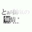 とある帥氣の無情暽（暽專屬圖。）