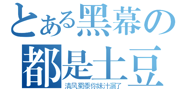 とある黑幕の都是土豆壕（清风蜀黍你妹汁漏了）