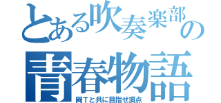 とある吹奏楽部の青春物語（岡Ｔと共に目指せ頂点）