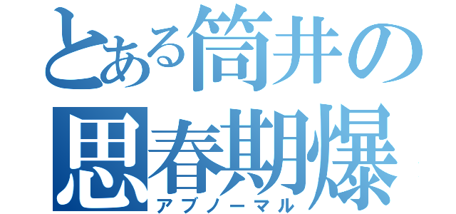 とある筒井の思春期爆発（アブノーマル）