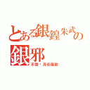 とある銀鍠朱武の銀邪（不問歲月任風歌）