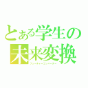 とある学生の未来変換（フューチャーコンバーター）