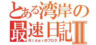 とある湾岸の最速日記Ⅱ（Ｒｉｄｅｒのブログ）