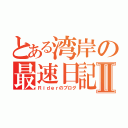 とある湾岸の最速日記Ⅱ（Ｒｉｄｅｒのブログ）