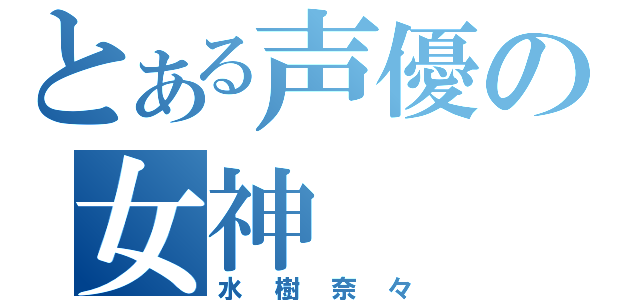 とある声優の女神（水樹奈々）